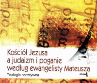 Kościół Jezusa a judaizm i poganie według ewangelisty Mateusza : teologia narratywna